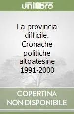 La provincia difficile. Cronache politiche altoatesine 1991-2000 Quantità Limitata
