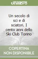 Miglior Prezzo Un secolo di sci e di sciatori. I cento anni dello Ski Club Torino