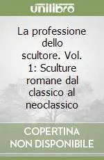 Economico La professione dello scultore. Vol. 1 Sculture romane dal classico al neoclassico