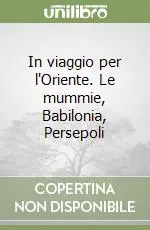 In viaggio per l‘Oriente. Le mummie, Babilonia, Persepoli Super Prezzo