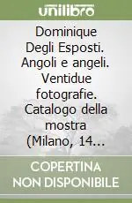 Dominique Degli Esposti. Angoli e angeli. Ventidue fotografie. Catalogo della mostra (Milano, 14 febbraio-14 marzo 2002) Ultime Pezzi