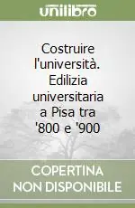 Subito Disponibile Costruire l‘università. Edilizia universitaria a Pisa tra ‘800 e ‘900