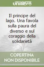Il principe del lago. Una favola sulla paura del diverso e sul coraggio della solidarietà Reso Gratuito