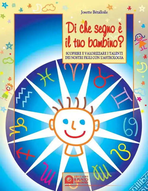 Offerta Lampo Di che segno è il tuo bambino. Scoprire e valorizzare i talenti dei nostri figli con l‘astrologia