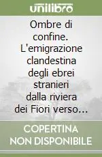 Ombre di confine. L‘emigrazione clandestina degli ebrei stranieri dalla riviera dei Fiori verso la Costa Azzurra (1938-1940) Prezzo Basso