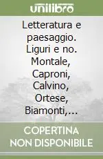 Letteratura e paesaggio. Liguri e no. Montale, Caproni, Calvino, Ortese, Biamonti, Primo Levi, Yehoshua Ordina Subito