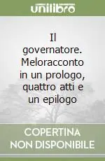 Sconto Il governatore. Meloracconto in un prologo, quattro atti e un epilogo