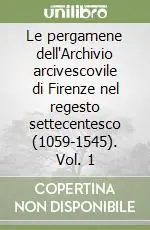 Solo Oggi Le pergamene dell‘Archivio arcivescovile di Firenze nel regesto settecentesco (1059-1545). Vol. 1
