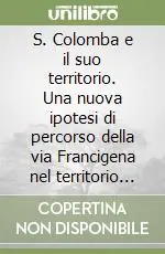 Consegna Rapida S. Colomba e il suo territorio. Una nuova ipotesi di percorso della via Francigena nel territorio di Monteriggioni