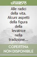 Ordina Subito Alle radici della vita. Alcuni aspetti della figura della levatrice nella tradizione etnologica europea