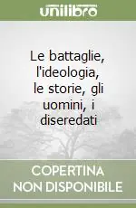 Acquista Ora Le battaglie, l‘ideologia, le storie, gli uomini, i diseredati