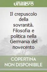 Nuovo Arrivo Il crepuscolo della sovranità. Filosofia e politica nella Germania del novecento