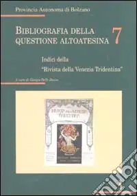 Bibliografia della questione altoatesina. Vol. 7 Indici della «rivista della Venezia Tridentina» Must-Have