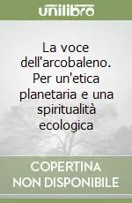 Sconto La voce dell‘arcobaleno. Per un‘etica planetaria e una spiritualità ecologica