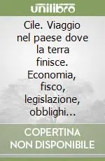 Acquista Ora Cile. Viaggio nel paese dove la terra finisce. Economia, fisco, legislazione, obblighi valutari e nuove tecnologie