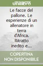 Economico Le facce del pallone. Le esperienze di un allenatore in terra d‘Africa. Ritratto inedito e inquietante del nostro calcio