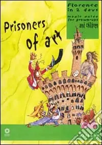 Esclusivo Prisoners of art. Florence in two days. Magic guide for grown-ups and children. Ediz. illustrata