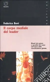 Bestseller Il corpo mediale del leader. Rituali del potere e sacralità del corpo nell‘epoca della comunicazione globale