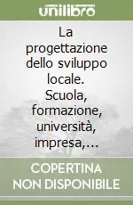 Professionale La progettazione dello sviluppo locale. Scuola, formazione, università, impresa, istituzioni e parti sociali nei patti formativi e territoriali.. Con CD-ROM