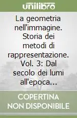 La geometria nell‘immagine. Storia dei metodi di rappresentazione. Vol. 3 Dal secolo dei lumi all‘epoca attuale Ordina Subito