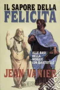 Il sapore della felicità. Alle basi della morale con Aristotele Nuovo Arrivo