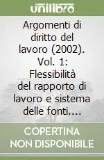 Offerta Speciale Argomenti di diritto del lavoro (2002). Vol. 1 Flessibilità del rapporto di lavoro e sistema delle fonti. Devolution e diritto del lavoro. Nuove regole per il lavoro a termine...