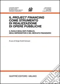Il project financing come strumento di realizzazione di opere pubbliche. Il ruolo degli enti pubblici, degli imprenditori e del mercato finanziario. Atti Prezzo Basso