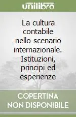 Reso Gratuito La cultura contabile nello scenario internazionale. Istituzioni, principi ed esperienze