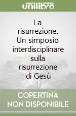 La risurrezione. Un simposio interdisciplinare sulla risurrezione di Gesù Subito Disponibile