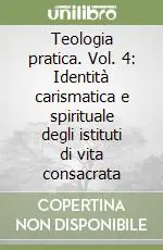 Ultime Pezzi Teologia pratica. Vol. 4 Identità carismatica e spirituale degli istituti di vita consacrata