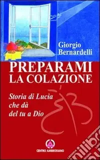 Preparami la colazione. Storia di Lucia che dà del tu a Dio Spedito Oggi