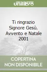 Ti ringrazio Signore Gesù. Avvento e Natale 2001 Soddisfatti O Rimborsati