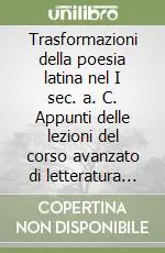 Consegna Rapida Trasformazioni della poesia latina nel I sec. a. C. Appunti delle lezioni del corso avanzato di letteratura latina. Modulo A-B-C