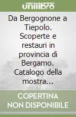 Da Bergognone a Tiepolo. Scoperte e restauri in provincia di Bergamo. Catalogo della mostra (Bergamo, 16 novembre 2002-16 febbraio 2003) Prezzo Ridotto