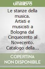 Le stanze della musica. Artisti e musicisti a Bologna dal Cinquecento al Novecento. Catalogo della mostra Scelto Dai Clienti