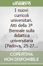 I nuovi curricoli universitari. Atti della 3ª Biennale sulla didattica universitaria (Padova, 25-27 ottobre 2001) Nuova Collezione