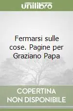 Fermarsi sulle cose. Pagine per Graziano Papa Ordina Subito