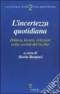 L‘incerto quotidiano. Politica, lavoro, relazioni nella società del rischio Non Perdere