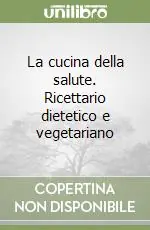 La cucina della salute. Ricettario dietetico e vegetariano Acquista Ora