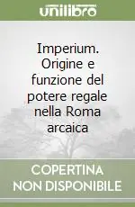 Imperium. Origine e funzione del potere regale nella Roma arcaica Saldi