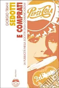 Sedotti e comprati. La pubblicità nella società della comunicazione Direttamente Dal Produttore