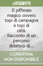 Il pifferaio magico ovvero topi di campagna e topi di città. Racconto di un percorso didattico di educazione ambientale per bambini dai 5 ai 7 anni Nuova Collezione