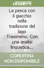 La pesca con il giacchio nella tradizione del lago Trasimeno. Con una analisi linguistica estesa alle principali zone umide d‘Italia Promozione Esclusiva