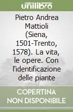 Pietro Andrea Mattioli (Siena, 1501-Trento, 1578). La vita, le opere. Con l‘identificazione delle piante Affare