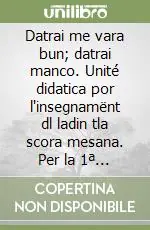 Nuova Collezione Datrai me vara bun; datrai manco. Unité didatica por l‘insegnamënt dl ladin tla scora mesana. Per la 1ª classe della Scuola media