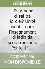 Lâs y neni ci sai pa iö d‘ëi? Unité didatica por l‘insegnamënt dl ladin tla scora mesana. Per la 1ª classe della Scuola media Compra Oggi Stesso