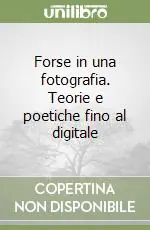 Scelto Dai Clienti Forse in una fotografia. Teorie e poetiche fino al digitale