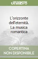 L‘orizzonte dell‘eternità. La musica romantica Economico