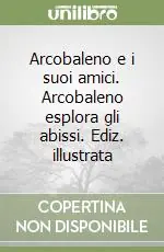 Arcobaleno e i suoi amici. Arcobaleno esplora gli abissi. Ediz. illustrata Prezzo Ridotto