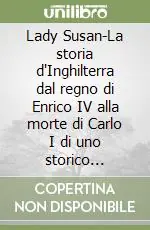Sconto Lady Susan-La storia d‘Inghilterra dal regno di Enrico IV alla morte di Carlo I di uno storico parziale, prevenuto e ignorante